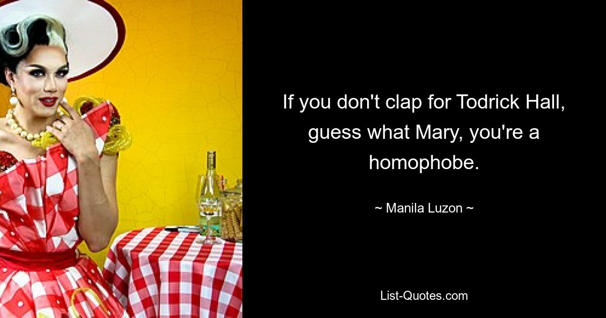 If you don't clap for Todrick Hall, guess what Mary, you're a homophobe. — © Manila Luzon