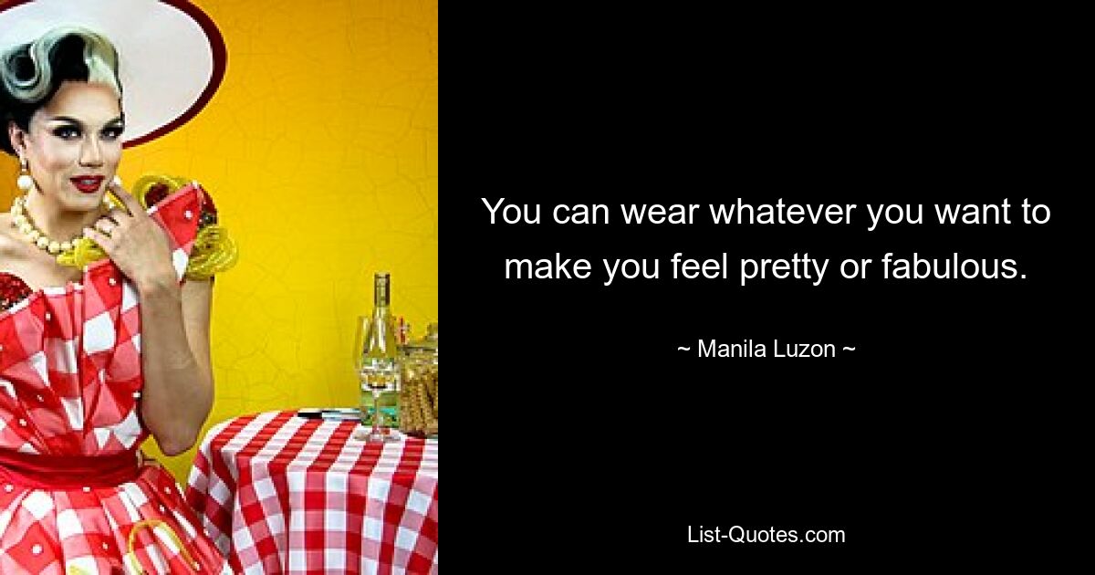 You can wear whatever you want to make you feel pretty or fabulous. — © Manila Luzon