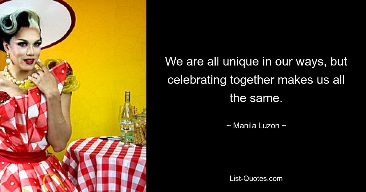 We are all unique in our ways, but celebrating together makes us all the same. — © Manila Luzon