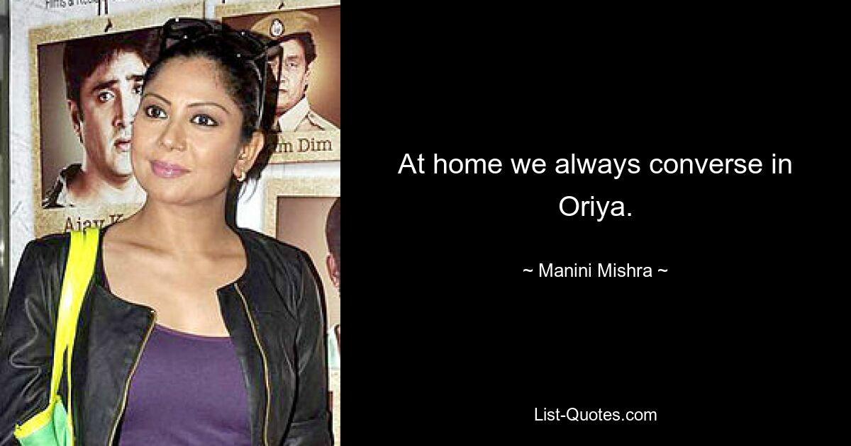 At home we always converse in Oriya. — © Manini Mishra