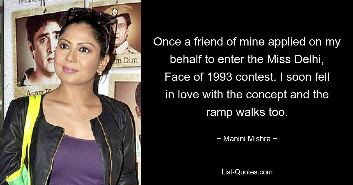 Once a friend of mine applied on my behalf to enter the Miss Delhi, Face of 1993 contest. I soon fell in love with the concept and the ramp walks too. — © Manini Mishra