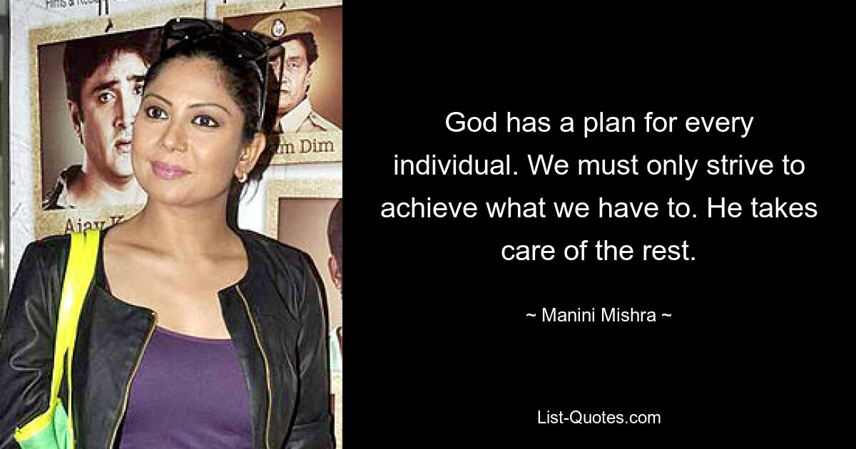 God has a plan for every individual. We must only strive to achieve what we have to. He takes care of the rest. — © Manini Mishra