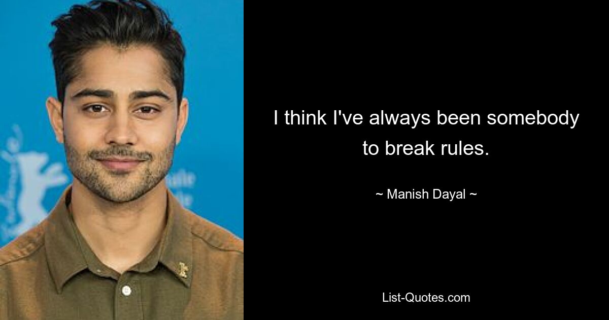 I think I've always been somebody to break rules. — © Manish Dayal