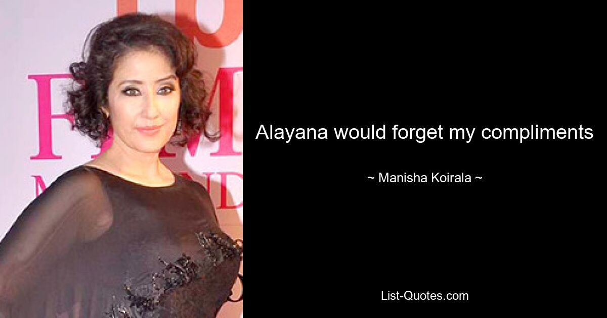 Alayana would forget my compliments — © Manisha Koirala