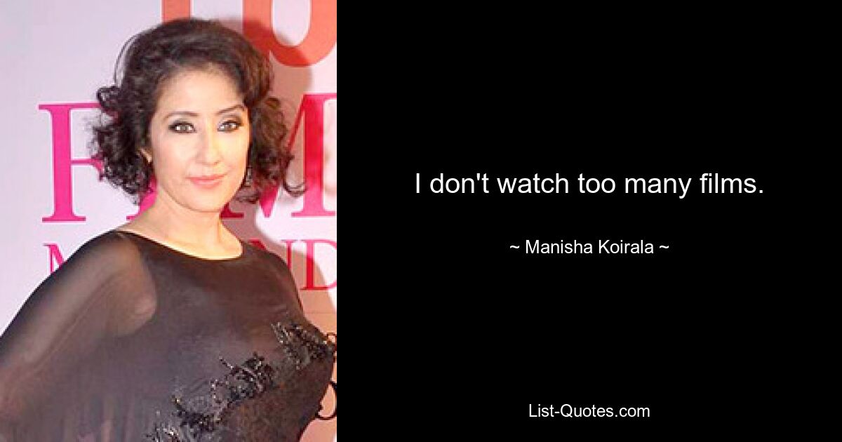 I don't watch too many films. — © Manisha Koirala