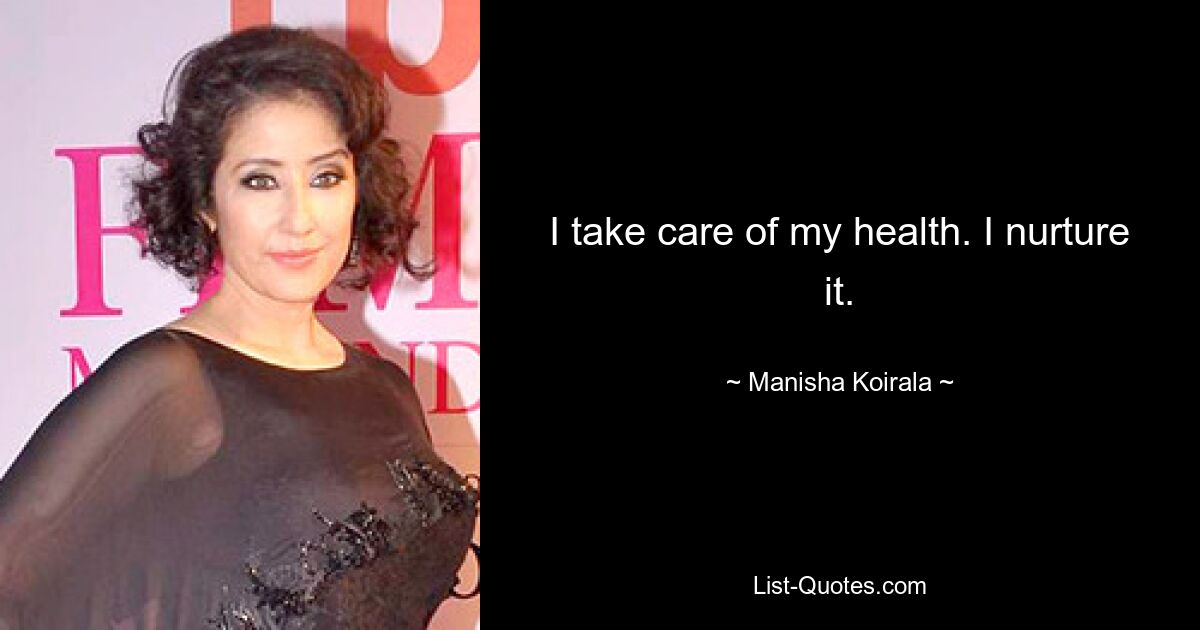 I take care of my health. I nurture it. — © Manisha Koirala