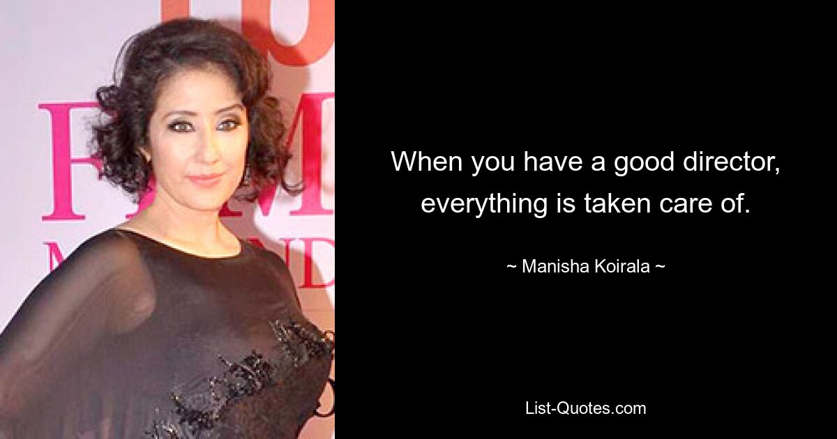 When you have a good director, everything is taken care of. — © Manisha Koirala