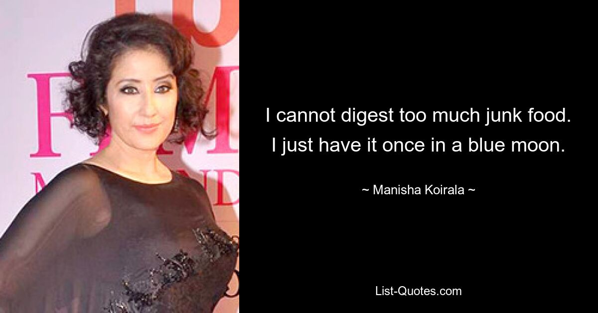 I cannot digest too much junk food. I just have it once in a blue moon. — © Manisha Koirala