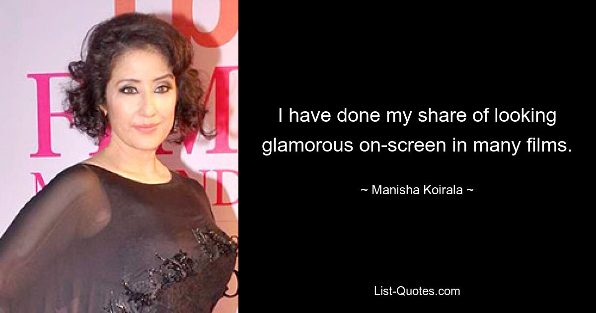 I have done my share of looking glamorous on-screen in many films. — © Manisha Koirala