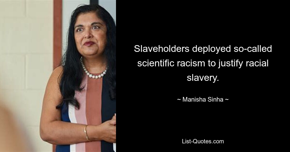 Slaveholders deployed so-called scientific racism to justify racial slavery. — © Manisha Sinha