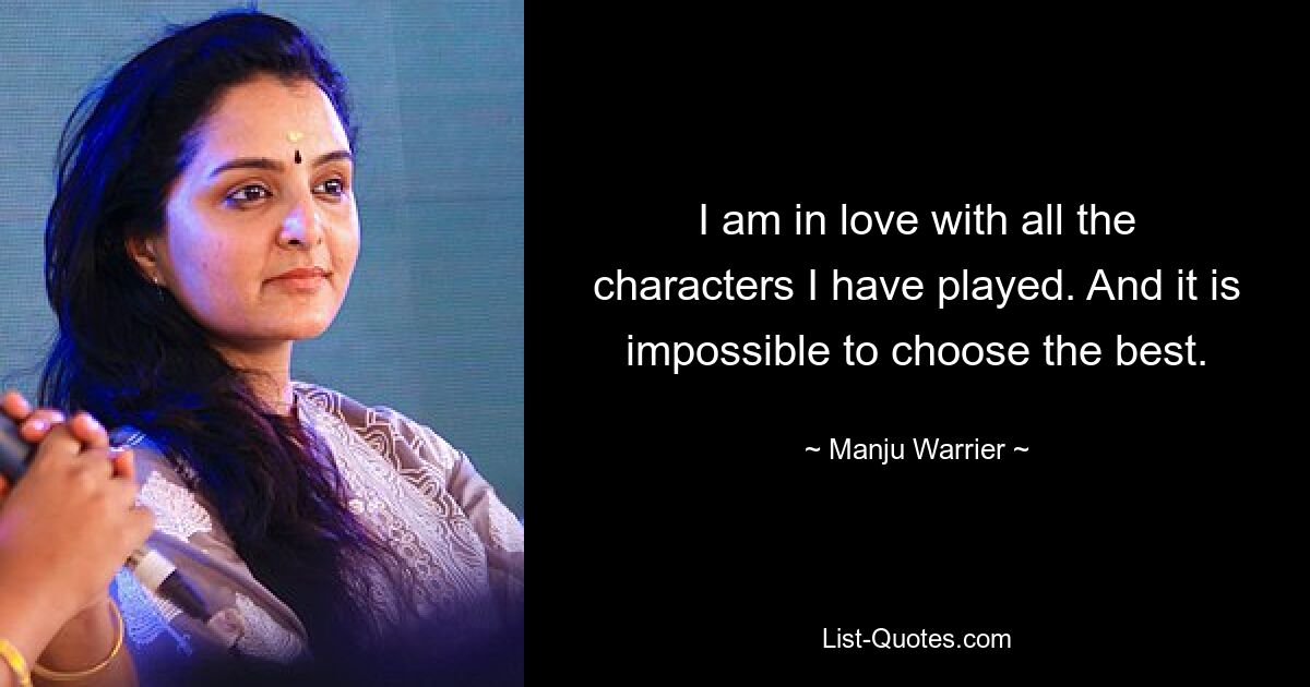 I am in love with all the characters I have played. And it is impossible to choose the best. — © Manju Warrier