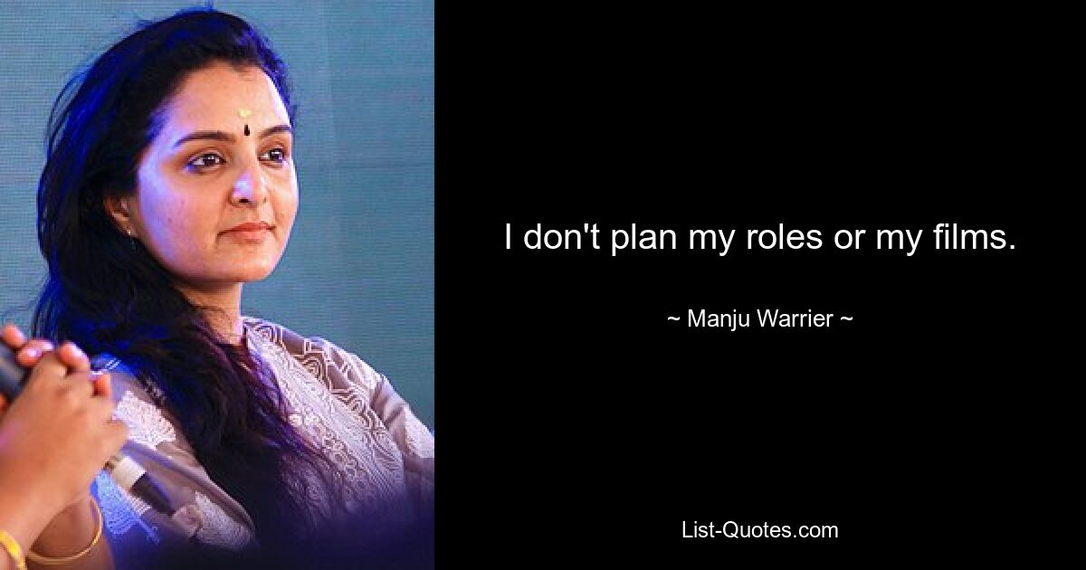 I don't plan my roles or my films. — © Manju Warrier