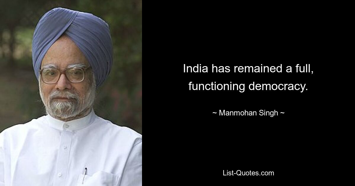 India has remained a full, functioning democracy. — © Manmohan Singh