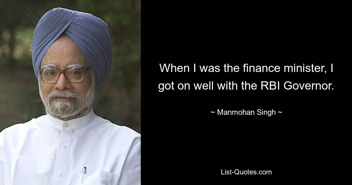 When I was the finance minister, I got on well with the RBI Governor. — © Manmohan Singh