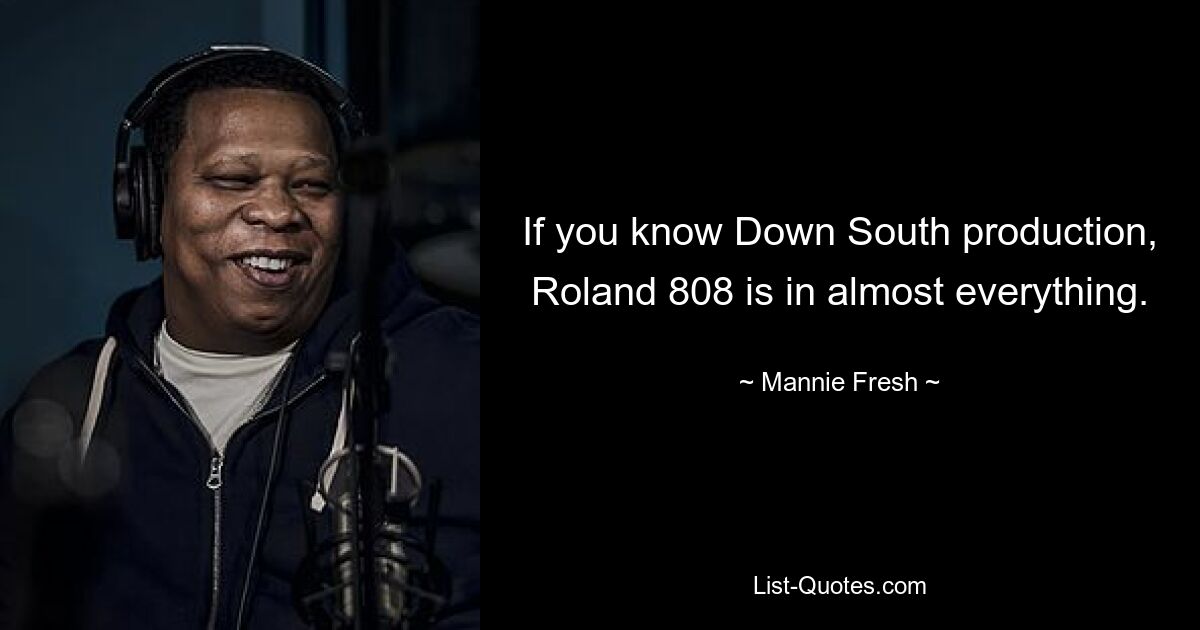 If you know Down South production, Roland 808 is in almost everything. — © Mannie Fresh