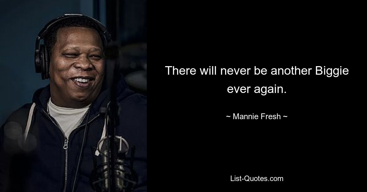 There will never be another Biggie ever again. — © Mannie Fresh