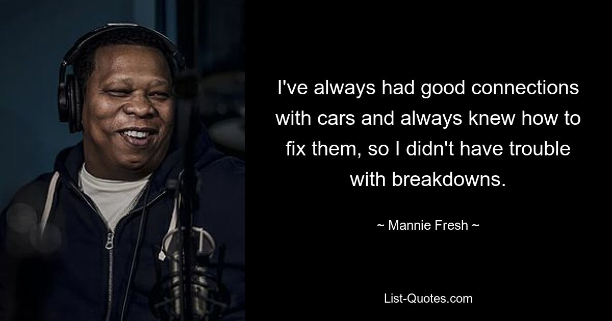 I've always had good connections with cars and always knew how to fix them, so I didn't have trouble with breakdowns. — © Mannie Fresh