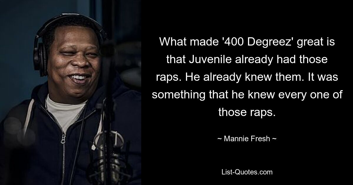 What made '400 Degreez' great is that Juvenile already had those raps. He already knew them. It was something that he knew every one of those raps. — © Mannie Fresh