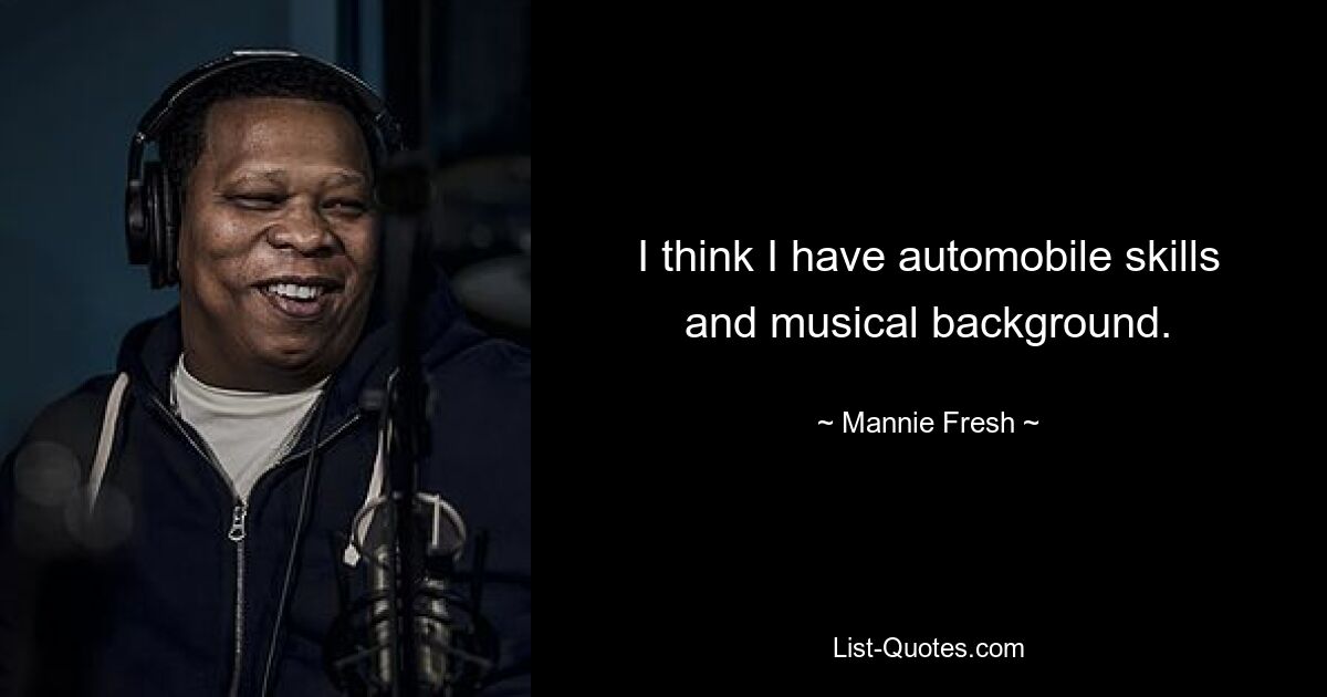 I think I have automobile skills and musical background. — © Mannie Fresh