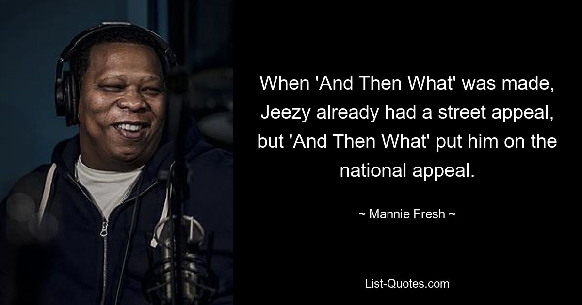 When 'And Then What' was made, Jeezy already had a street appeal, but 'And Then What' put him on the national appeal. — © Mannie Fresh