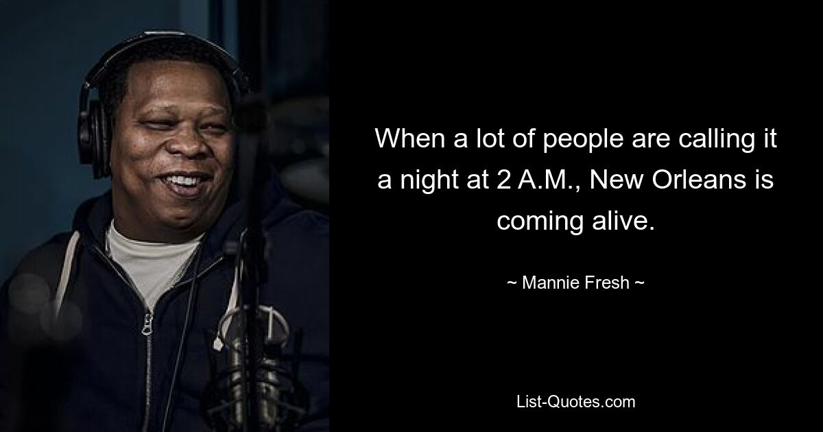 When a lot of people are calling it a night at 2 A.M., New Orleans is coming alive. — © Mannie Fresh