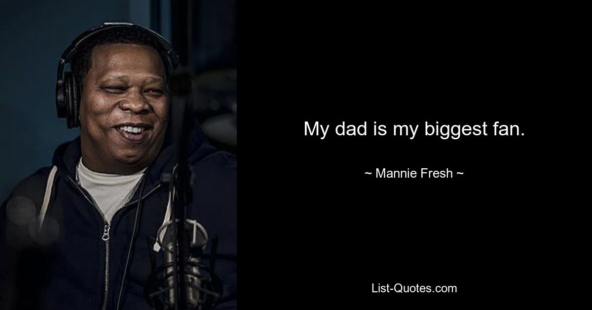 My dad is my biggest fan. — © Mannie Fresh