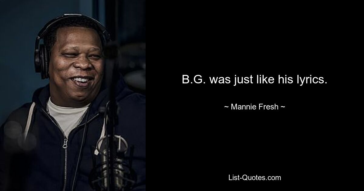 B.G. was just like his lyrics. — © Mannie Fresh