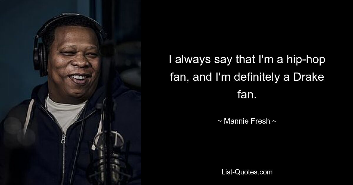 I always say that I'm a hip-hop fan, and I'm definitely a Drake fan. — © Mannie Fresh