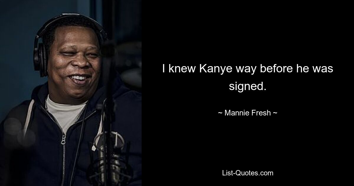 I knew Kanye way before he was signed. — © Mannie Fresh