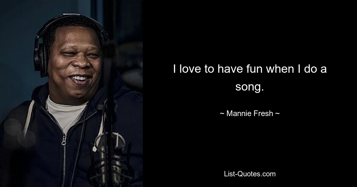 Ich liebe es, Spaß zu haben, wenn ich ein Lied mache. — © Mannie Fresh