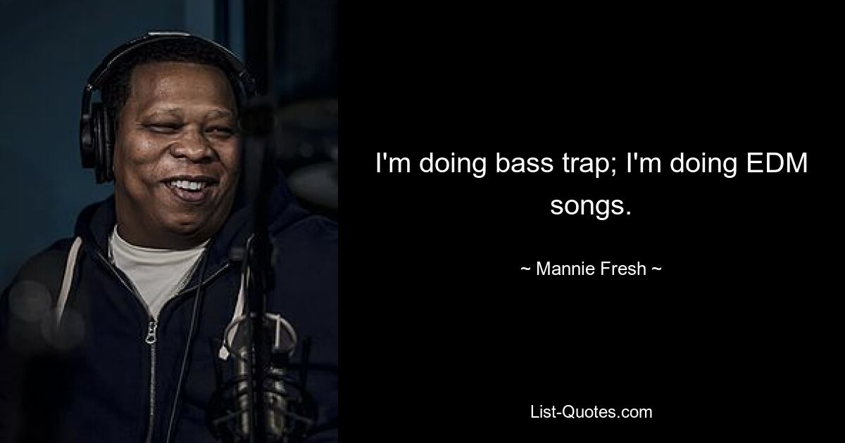 I'm doing bass trap; I'm doing EDM songs. — © Mannie Fresh