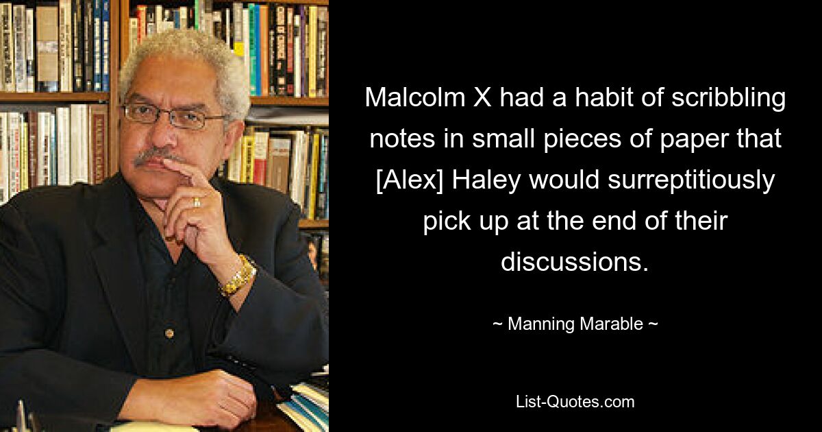 Malcolm X hatte die Angewohnheit, Notizen auf kleine Zettel zu kritzeln, die [Alex] Haley am Ende ihrer Diskussionen heimlich aufhob. — © Manning Marable