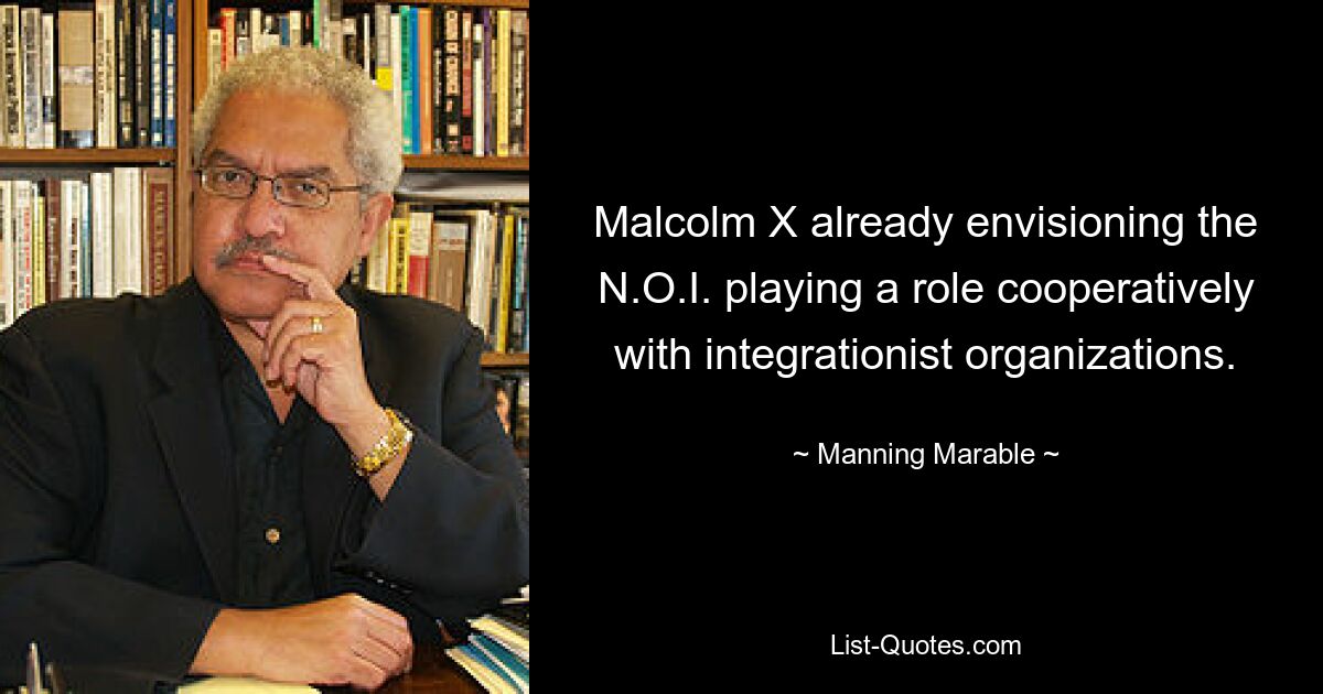 Malcolm X already envisioning the N.O.I. playing a role cooperatively with integrationist organizations. — © Manning Marable