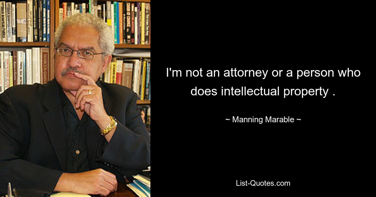 I'm not an attorney or a person who does intellectual property . — © Manning Marable