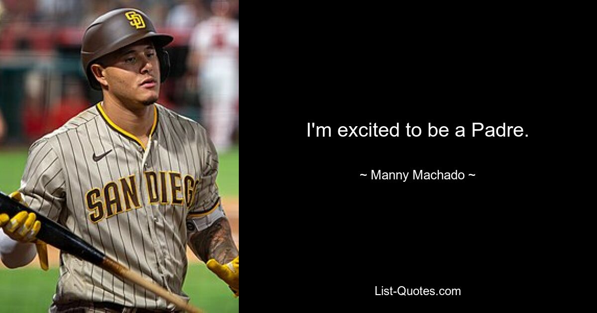 I'm excited to be a Padre. — © Manny Machado