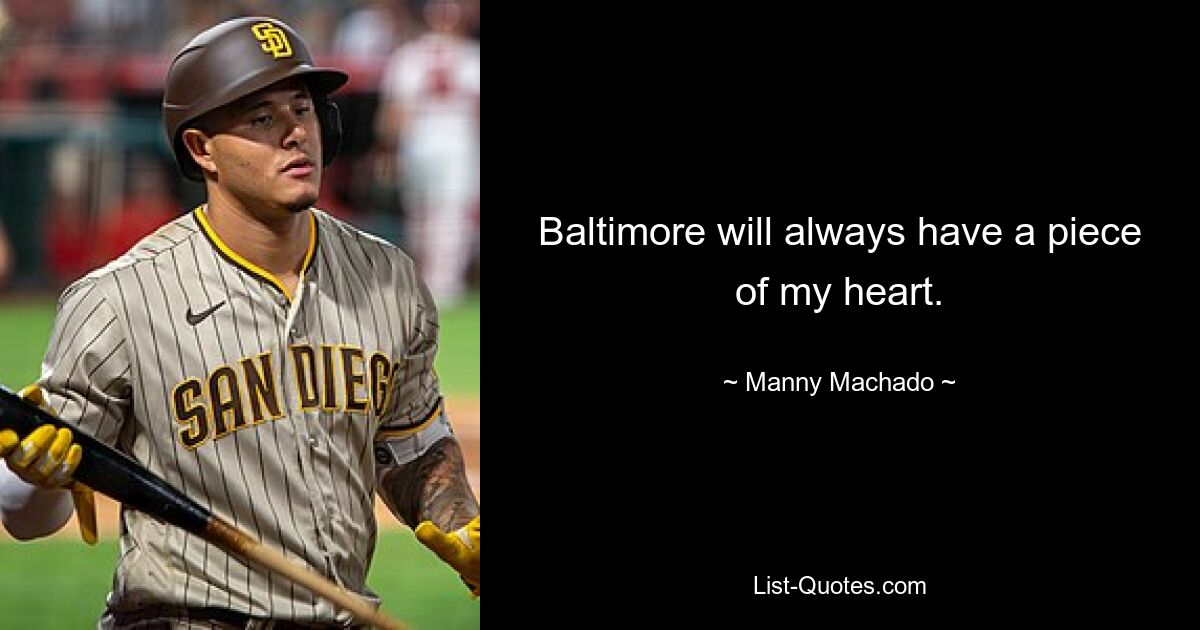 Baltimore will always have a piece of my heart. — © Manny Machado