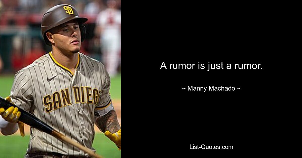 A rumor is just a rumor. — © Manny Machado