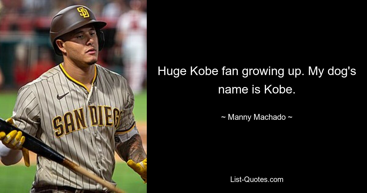 Huge Kobe fan growing up. My dog's name is Kobe. — © Manny Machado