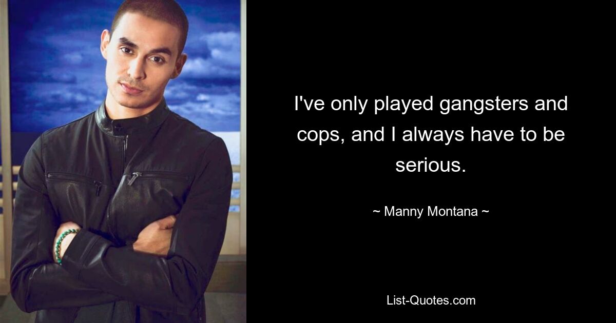 Ich habe nur Gangster und Polizisten gespielt und muss immer ernst sein. — © Manny Montana 