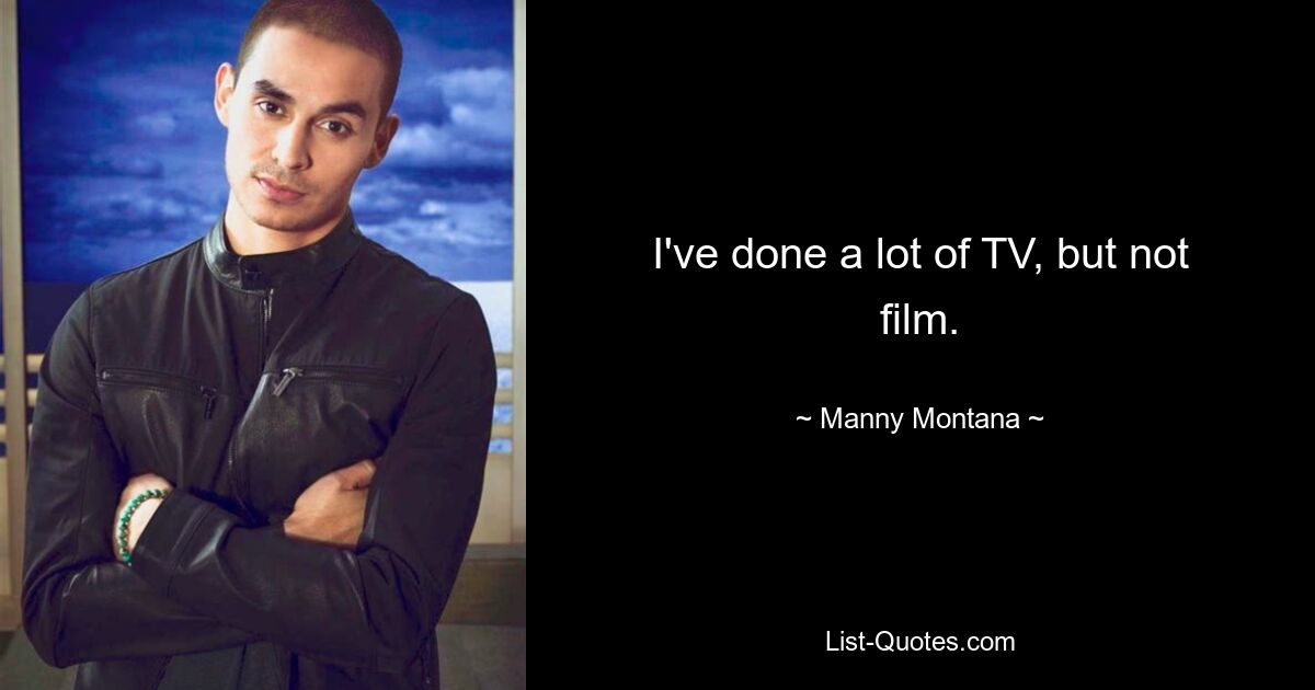 I've done a lot of TV, but not film. — © Manny Montana