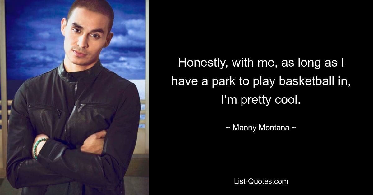 Honestly, with me, as long as I have a park to play basketball in, I'm pretty cool. — © Manny Montana