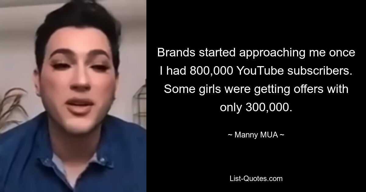 Brands started approaching me once I had 800,000 YouTube subscribers. Some girls were getting offers with only 300,000. — © Manny MUA