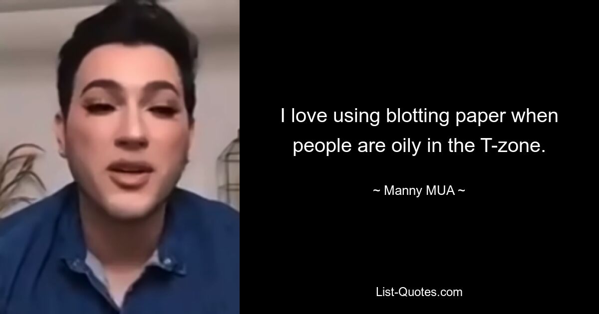 I love using blotting paper when people are oily in the T-zone. — © Manny MUA