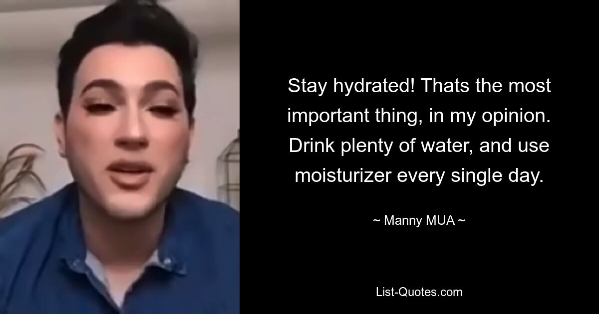 Stay hydrated! Thats the most important thing, in my opinion. Drink plenty of water, and use moisturizer every single day. — © Manny MUA