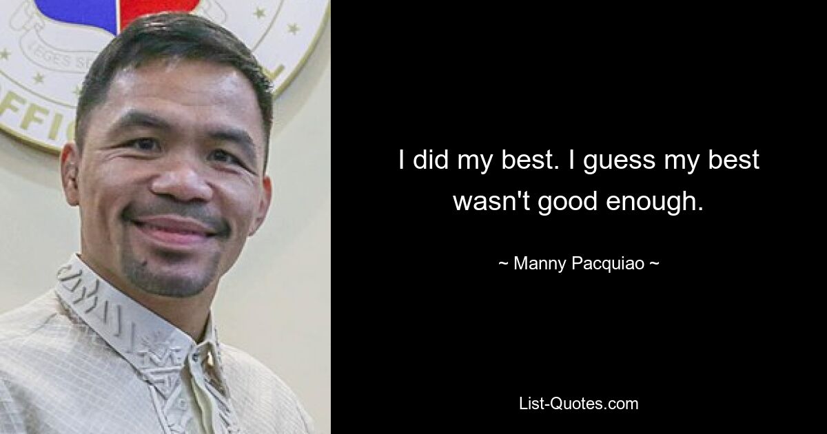 I did my best. I guess my best wasn't good enough. — © Manny Pacquiao