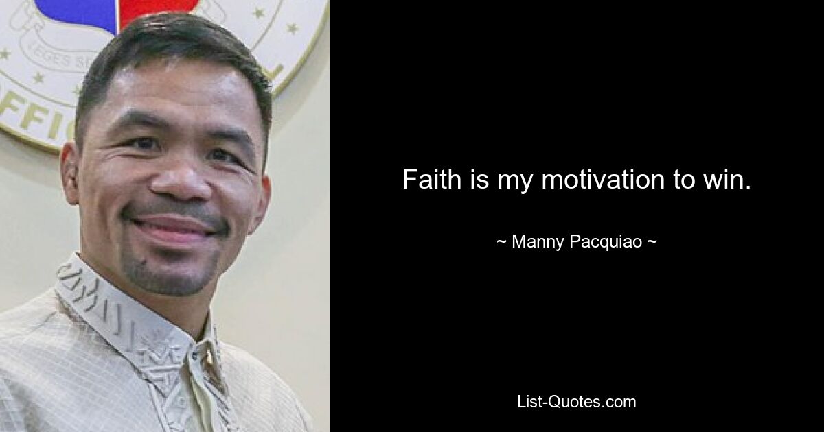 Faith is my motivation to win. — © Manny Pacquiao