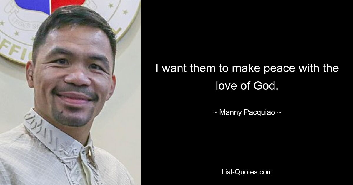 I want them to make peace with the love of God. — © Manny Pacquiao