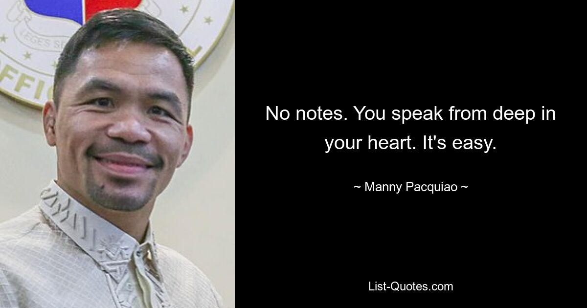 No notes. You speak from deep in your heart. It's easy. — © Manny Pacquiao