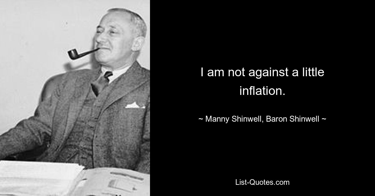 I am not against a little inflation. — © Manny Shinwell, Baron Shinwell