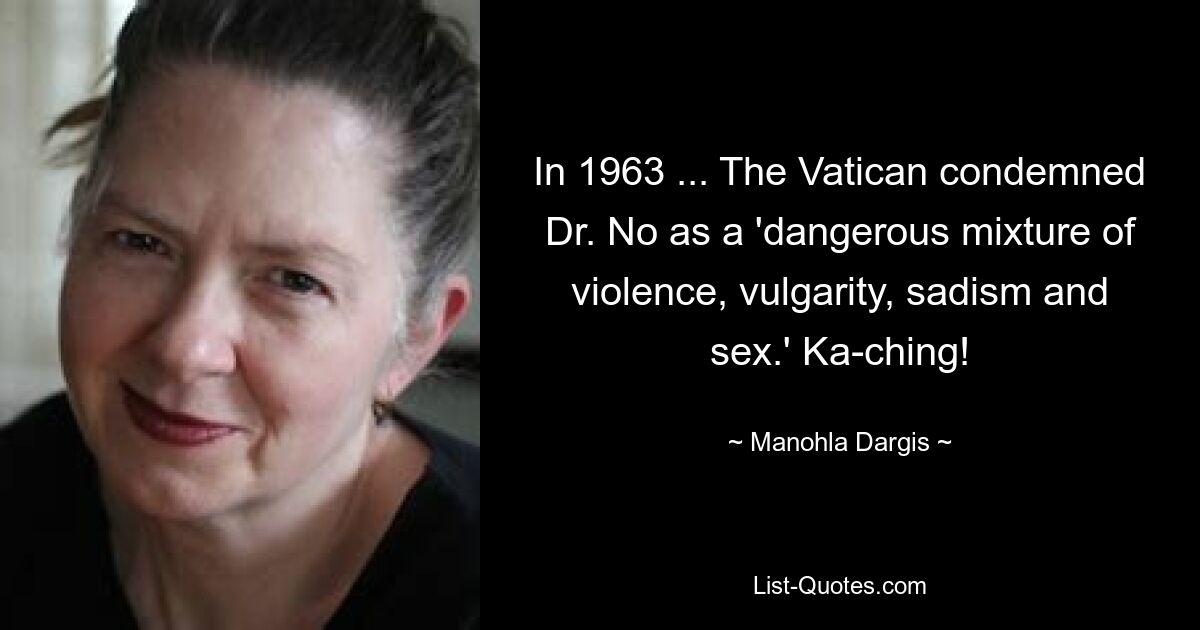 In 1963 ... The Vatican condemned Dr. No as a 'dangerous mixture of violence, vulgarity, sadism and sex.' Ka-ching! — © Manohla Dargis